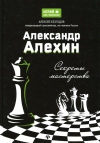 Безгодов Алексей Михайлович - Александр Алехин: секреты мастерства