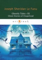 Joseph Sheridan Le Fanu - Ghostly Tales 3. Ghost Stories of Chapelizod
