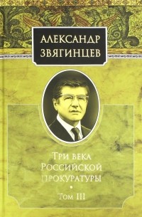 Александр Звягинцев - Три века Российской прокуратуры. Том 3