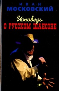 Московкий Иван - Исповедь о Русском Шансоне