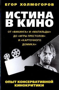 Егор Холмогоров - Истина в кино. Опыт консервативной кинокритики