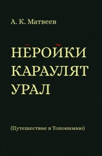 Александр Матвеев - Нёройки караулят Урал. Путешествие в Топонимию