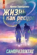 Ирина Терещенко - Жизнь как ресурс