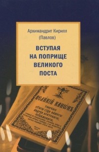 Архимандрит Кирилл (Павлов) - Вступая на поприще Великого поста…