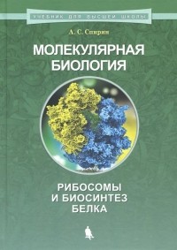 Александр Спирин - Молекулярная биология. Рибосомы и биосинтез белка. Учебное пособие