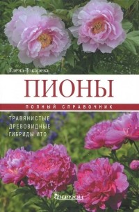 Елена Токарева - Пионы: травянистые, древовидные, гибриды ИТО. Полный справочник