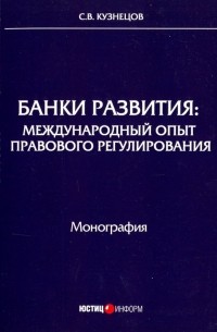 Сергей Кузнецов - Банки развития. Международный опыт правового регулирования