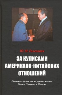 Юрий Галенович - За кулисами американо-китайских отношений. Полвека спустя после рукопожатия Мао и Никсона в Пекине