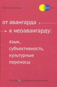 Соколова Ольга Викторовна - От авангарда к неоавангарду. Язык, субъективность, культурные переносы