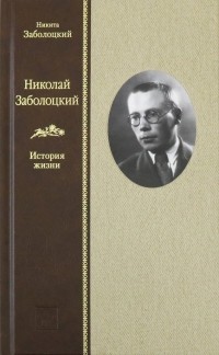 Никита Заболоцкий - Николай Заболоцкий. История жизни
