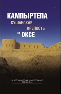 Кампыртепа - кушанская крепость на Оксе. Археологические исследования 2001-2010 гг.