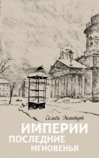 Семен Экштут - Империи последние мгновенья. Театр марионеток в 16 картинах с прологом и эпилогом