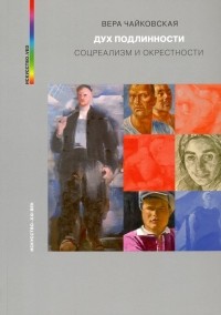 Вера Чайковская - Дух подлинности. Соцреализм и окрестности