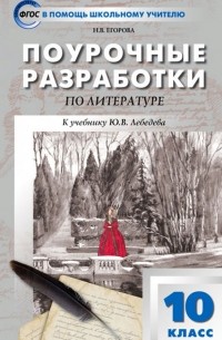 Егорова Наталия Владимировна - Литература. 10 класс. Поурочные разработки к учебнику Ю. В. Лебедева. ФГОС