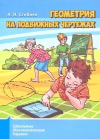 Алексей Сгибнев - Геометрия на подвижных чертежах. Школьные математические кружки