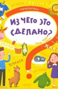 Пироженко Татьяна Александровна - Книжка"Почемучки" ЧТО ИЗ ЧЕГО СДЕЛАНО 