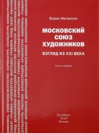 Борис Иогансон - Московский союз художников. Взгляд из XXI века. Книга 1