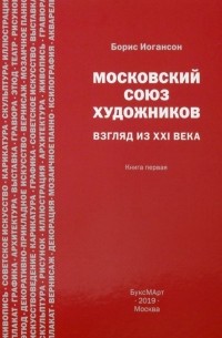 Борис Иогансон - Московский союз художников. Взгляд из XXI века. Книга 1