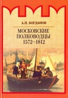 Андрей Богданов - Московские полководцы 1572-1812