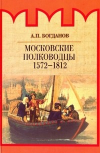 Андрей Богданов - Московские полководцы 1572-1812