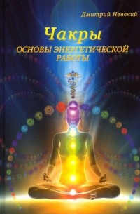 Дмитрий Невский - Чакры. Основы энергетической работы