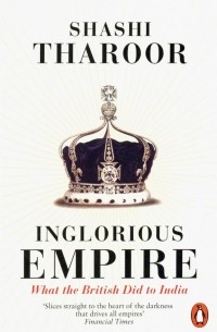 Шаши Тхарур - Inglorious Empire. What the British Did to India
