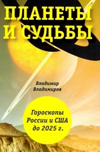 Планеты и судьбы. Астрология выживания 2019-2020 гг. Точки смерти. Гороскопы России и США до 2025 г.