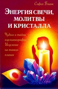 София Бланк - Энергия свечи, молитвы и кристалла. Чудеса и тайны кирлианографии. Исцеление на тонких планах