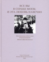 Татьяна Смирнова - Все вы в сердце моем, и эта любовь навечно. Воспоминания одной семьи об архимандрите Иоанне