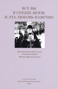 Татьяна Смирнова - Все вы в сердце моем, и эта любовь навечно. Воспоминания одной семьи об архимандрите Иоанне