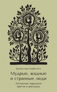 Бронислава Кербелите - Мудрые, жадные и странные люди. Литовские народные притчи и рассказы