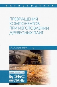 Леонович Адольф Ануфриевич - Превращения компонентов при изготовлении древесных плит. Учебное пособие