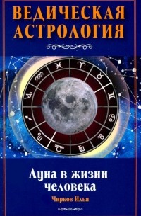 Чирков Илья - Луна в жизни человека. Ведическая астрология