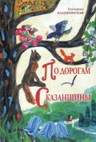 Екатерина Каликинская - По дорогам Сказанщины