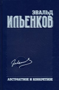 Эвальд Ильенков - Абстрактное и конкретное. Собрание сочинений. Том 1