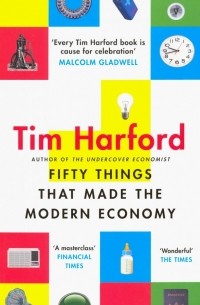 Тим Харфорд - Fifty Things that Made the Modern Economy