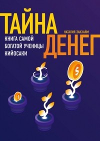 Наталия Закхайм - Тайна денег. Книга самой богатой ученицы Кийосаки