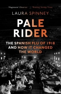 Лаура Спинни - Pale Rider: Spanish Flu of 1918 & How it Changed the World