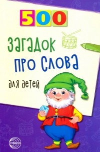 Агеева Инесса Дмитриевна - 500 загадок про слова для детей