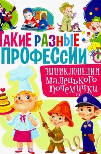 Забирова Анна Викторовна - Такие разные профессии. Энциклопедия маленького почемучки