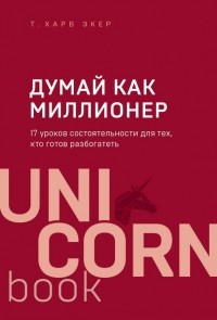 Т. Харв Экер - Думай как миллионер. 17 уроков состоятельности для тех, кто готов разбогатеть