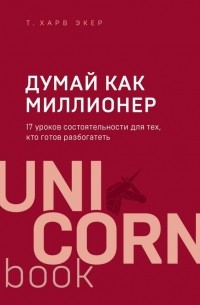 Т. Харв Экер - Думай как миллионер. 17 уроков состоятельности для тех, кто готов разбогатеть