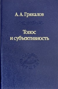 Грякалов Алексей Алексеевич - Топос и субъективность. Свидетельства утверждения