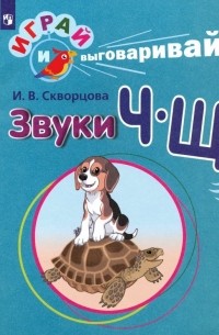 Скворцова Ирина Викторовна - Играй и выговаривай. Звуки Ч-Щ