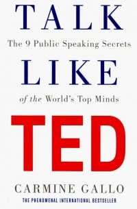 Кармин Галло - Talk Like TED. The 9 Public Speaking Secrets of the World's Top Minds