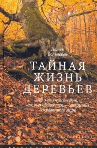 Петер Воллебен - Тайная жизнь деревьев. Что они чувствуют, как они общаются - открытие сокровенного мира