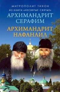 Архимандрит Тихон  - Отец Нафанаил. Отец Серафим из книги "Несвятые святые"