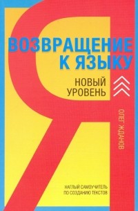 Олег Жданов - Возвращение к языку. Новый уровень. Наглый самоучитель райтера, журналиста и писателя