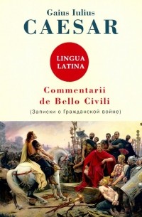 Гай Юлий Цезарь - Commentarii de Bello Civili