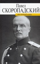 Павел Скоропадский - Воспоминания. Конец 1917 - декабрь 1918